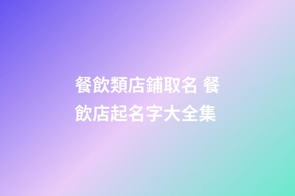 餐飲類店鋪取名 餐飲店起名字大全集-第1張-店鋪起名-玄機(jī)派